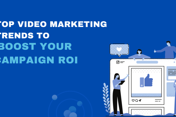 Top Video Marketing trends to Boost Your Campaign ROI